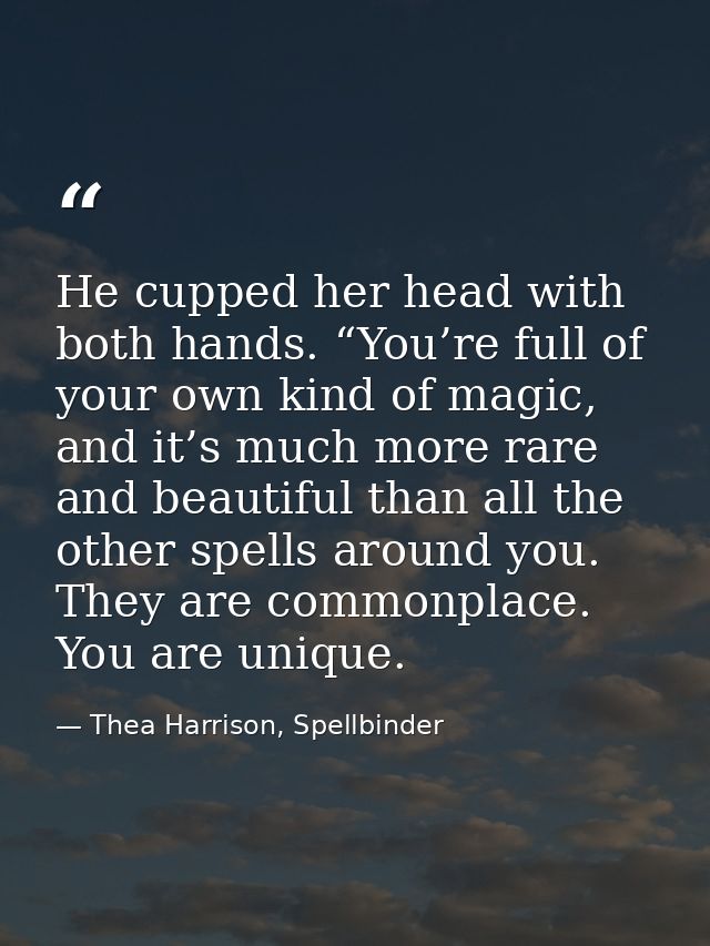 He cupped her head with both hands. “You’re full of your own kind of magic, and it’s much more rare and beautiful than a — Thea Harrison, Spellbinder