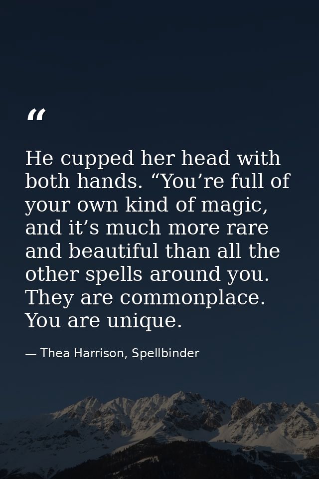 He cupped her head with both hands. “You’re full of your own kind of magic, and it’s much more rare and beautiful than a — Thea Harrison, Spellbinder