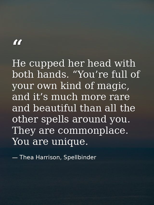 He cupped her head with both hands. “You’re full of your own kind of magic, and it’s much more rare and beautiful than a — Thea Harrison, Spellbinder