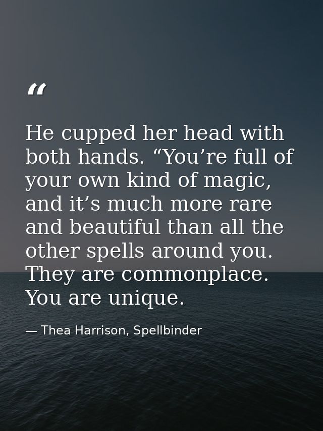 He cupped her head with both hands. “You’re full of your own kind of magic, and it’s much more rare and beautiful than a — Thea Harrison, Spellbinder