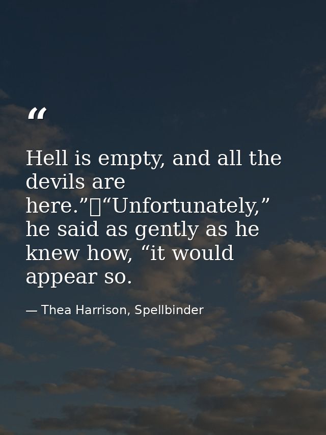Hell is empty, and all the devils are here.”	“Unfortunately,” he said as gently as he knew how, “it would appear so. — Thea Harrison, Spellbinder