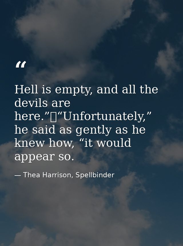 Hell is empty, and all the devils are here.”	“Unfortunately,” he said as gently as he knew how, “it would appear so. — Thea Harrison, Spellbinder