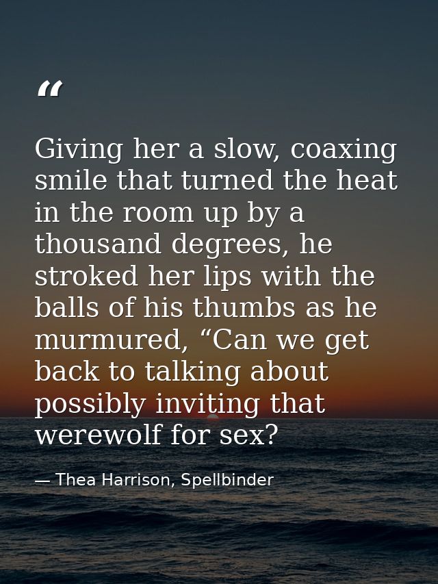 Giving her a slow, coaxing smile that turned the heat in the room up by a thousand degrees, he stroked her lips with the — Thea Harrison, Spellbinder