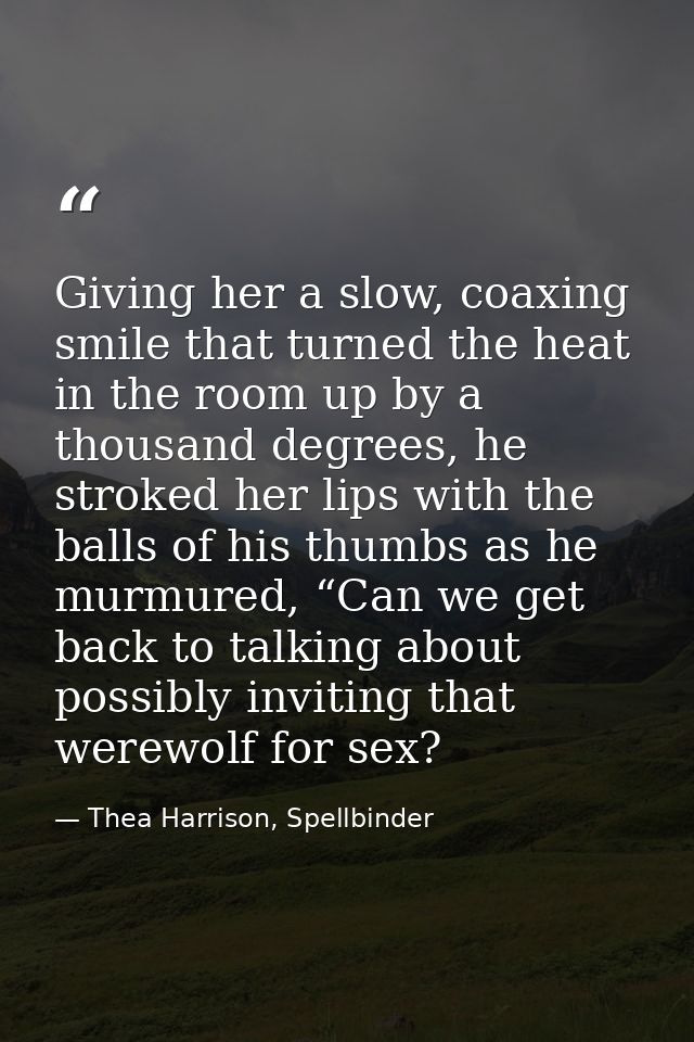 Giving her a slow, coaxing smile that turned the heat in the room up by a thousand degrees, he stroked her lips with the — Thea Harrison, Spellbinder