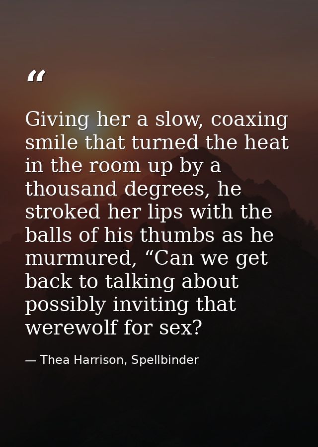 Giving her a slow, coaxing smile that turned the heat in the room up by a thousand degrees, he stroked her lips with the — Thea Harrison, Spellbinder