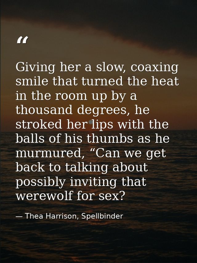Giving her a slow, coaxing smile that turned the heat in the room up by a thousand degrees, he stroked her lips with the — Thea Harrison, Spellbinder
