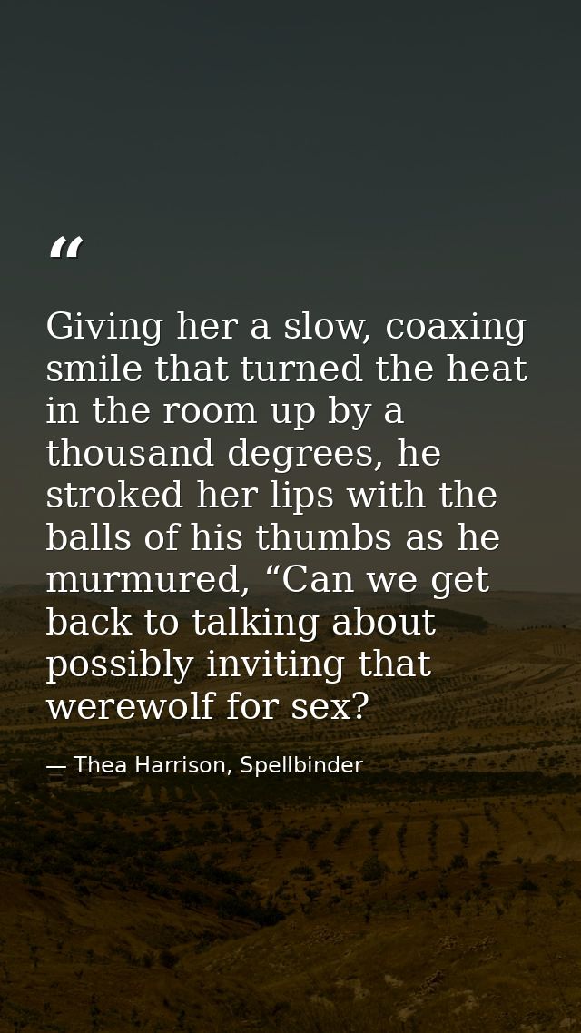 Giving her a slow, coaxing smile that turned the heat in the room up by a thousand degrees, he stroked her lips with the — Thea Harrison, Spellbinder