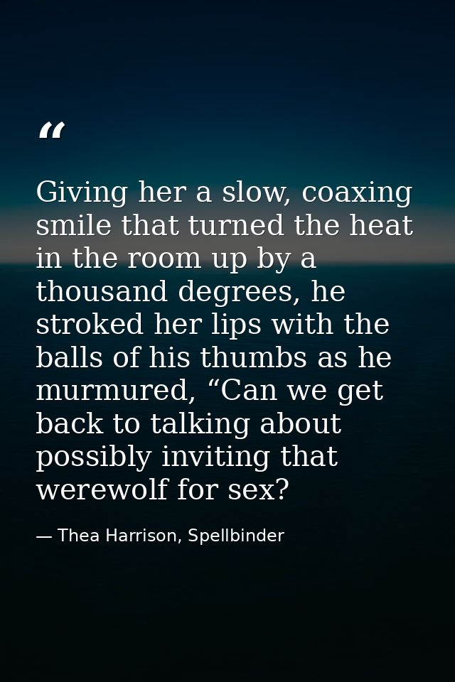 Giving her a slow, coaxing smile that turned the heat in the room up by a thousand degrees, he stroked her lips with the — Thea Harrison, Spellbinder