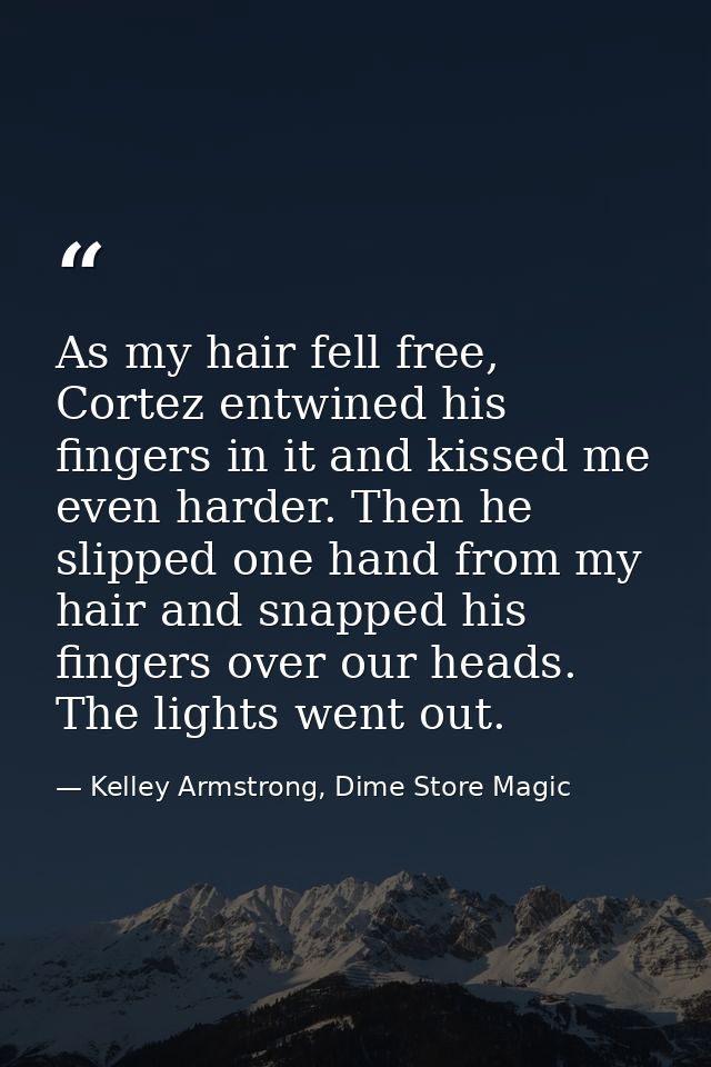 As my hair fell free, Cortez entwined his fingers in it and kissed me even harder. Then he slipped one hand from my hair — Kelley Armstrong, Dime Store Magic