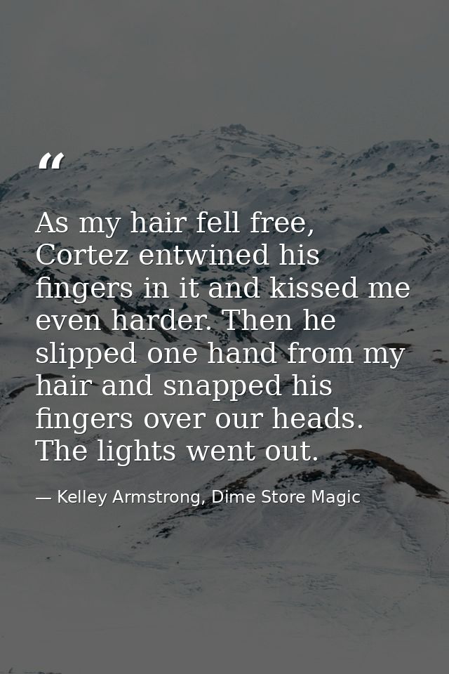 As my hair fell free, Cortez entwined his fingers in it and kissed me even harder. Then he slipped one hand from my hair — Kelley Armstrong, Dime Store Magic