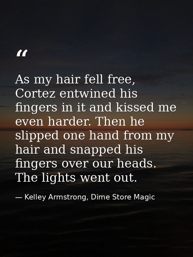 As my hair fell free, Cortez entwined his fingers in it and kissed me even harder. Then he slipped one hand from my hair — Kelley Armstrong, Dime Store Magic