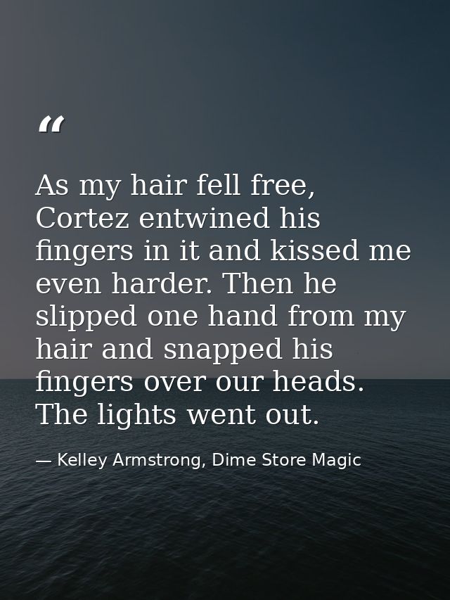 As my hair fell free, Cortez entwined his fingers in it and kissed me even harder. Then he slipped one hand from my hair — Kelley Armstrong, Dime Store Magic