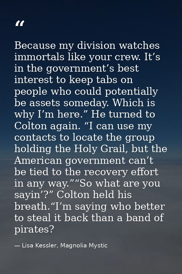 Because my division watches immortals like your crew. It’s in the government’s best interest to keep tabs on people who  — Lisa Kessler, Magnolia Mystic