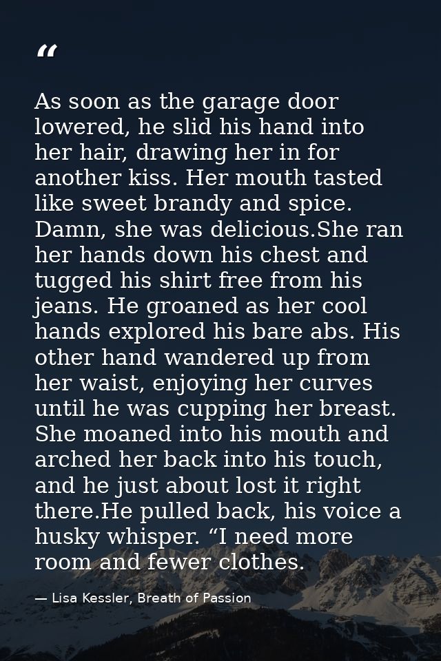 As soon as the garage door lowered, he slid his hand into her hair, drawing her in for another kiss. Her mouth tasted li — Lisa Kessler, Breath of Passion