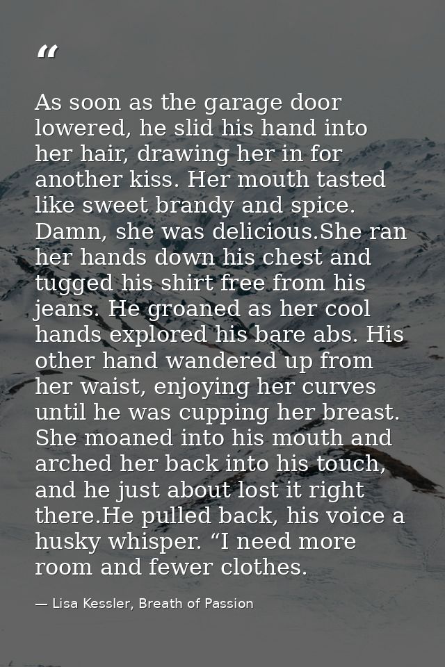As soon as the garage door lowered, he slid his hand into her hair, drawing her in for another kiss. Her mouth tasted li — Lisa Kessler, Breath of Passion