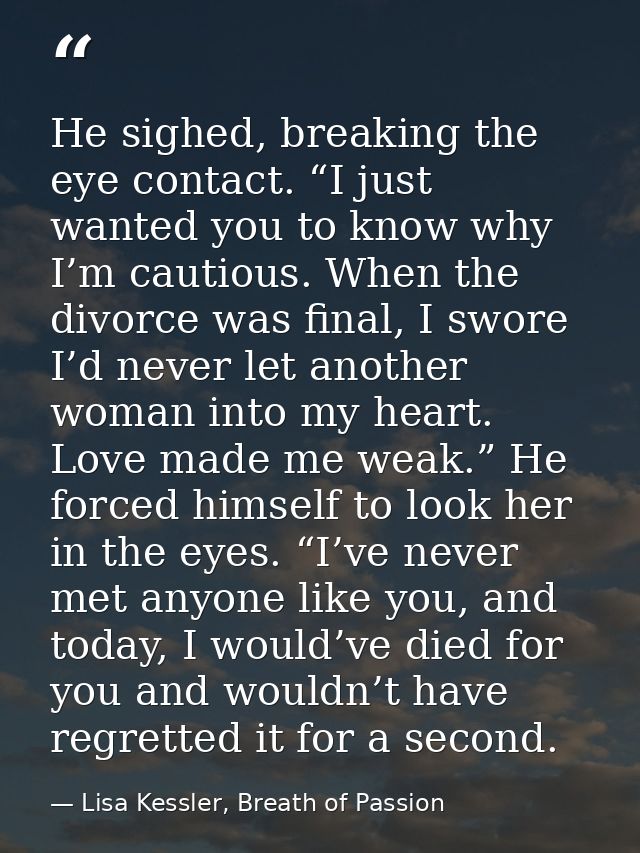 He sighed, breaking the eye contact. “I just wanted you to know why I’m cautious. When the divorce was final, I swore I’ — Lisa Kessler, Breath of Passion