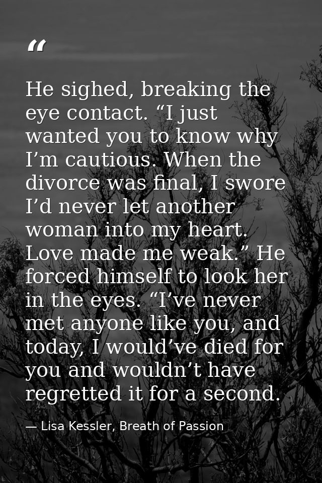 He sighed, breaking the eye contact. “I just wanted you to know why I’m cautious. When the divorce was final, I swore I’ — Lisa Kessler, Breath of Passion