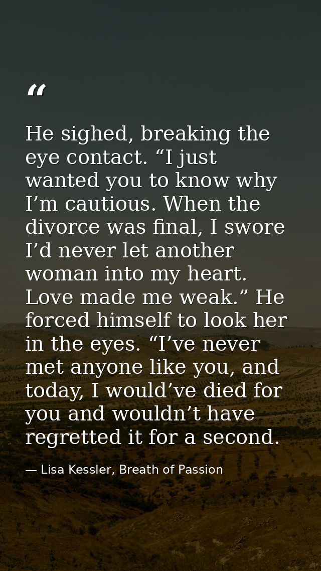 He sighed, breaking the eye contact. “I just wanted you to know why I’m cautious. When the divorce was final, I swore I’ — Lisa Kessler, Breath of Passion