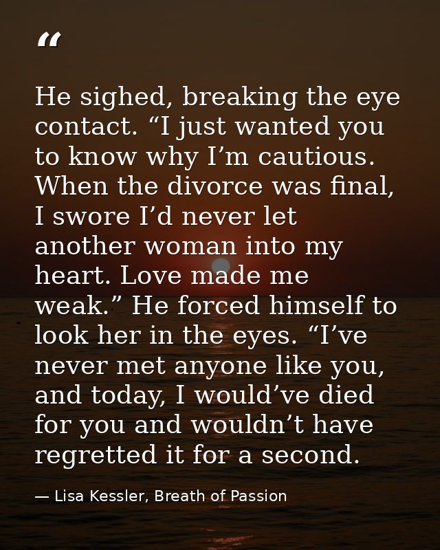 He sighed, breaking the eye contact. “I just wanted you to know why I’m cautious. When the divorce was final, I swore I’ — Lisa Kessler, Breath of Passion