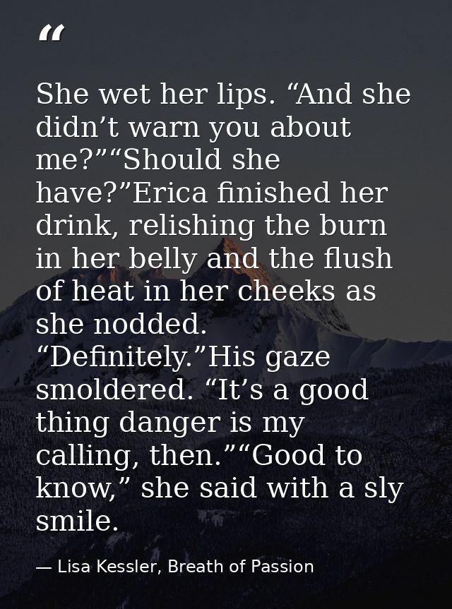 She wet her lips. “And she didn’t warn you about me?”“Should she have?”Erica finished her drink, relishing the burn in h — Lisa Kessler, Breath of Passion