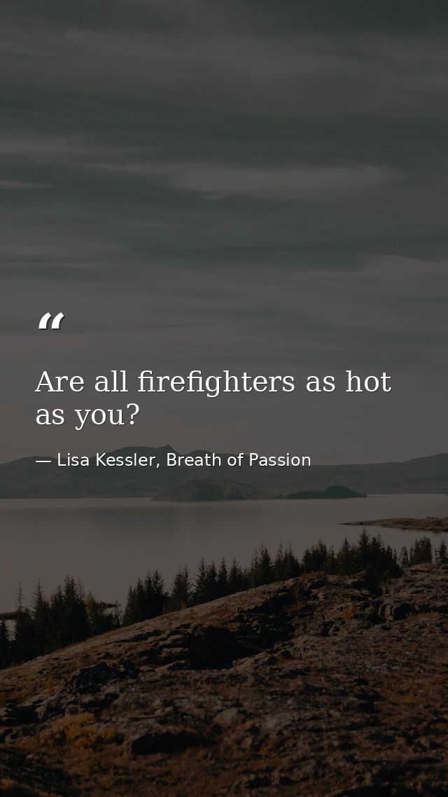Are all firefighters as hot as you? — Lisa Kessler, Breath of Passion