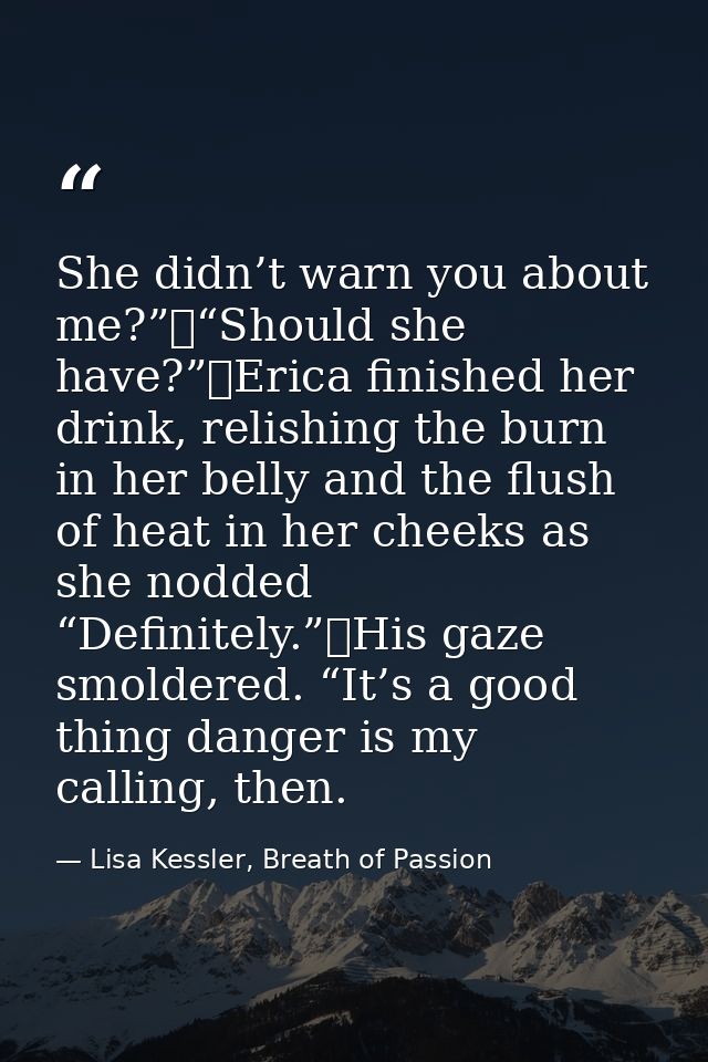 She didn’t warn you about me?”	“Should she have?”	Erica finished her drink, relishing the burn in her belly and the flus — Lisa Kessler, Breath of Passion
