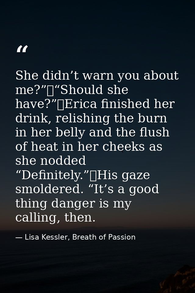 She didn’t warn you about me?”	“Should she have?”	Erica finished her drink, relishing the burn in her belly and the flus — Lisa Kessler, Breath of Passion