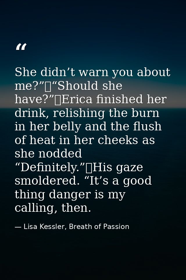 She didn’t warn you about me?”	“Should she have?”	Erica finished her drink, relishing the burn in her belly and the flus — Lisa Kessler, Breath of Passion