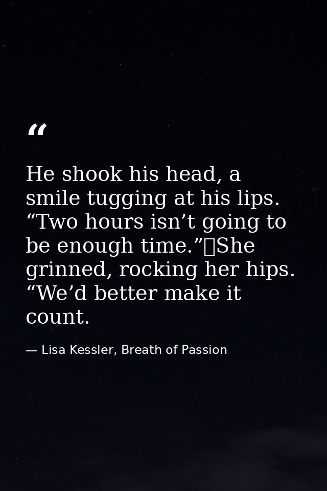 He shook his head, a smile tugging at his lips. “Two hours isn’t going to be enough time.”	She grinned, rocking her hips — Lisa Kessler, Breath of Passion