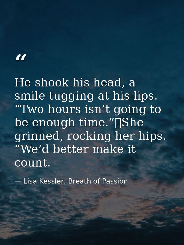 He shook his head, a smile tugging at his lips. “Two hours isn’t going to be enough time.”	She grinned, rocking her hips — Lisa Kessler, Breath of Passion