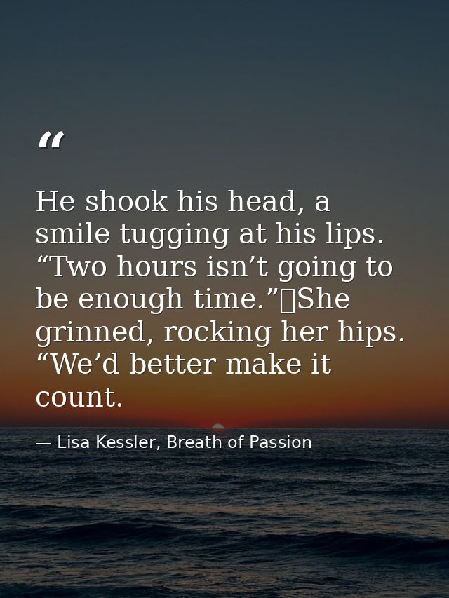 He shook his head, a smile tugging at his lips. “Two hours isn’t going to be enough time.”	She grinned, rocking her hips — Lisa Kessler, Breath of Passion