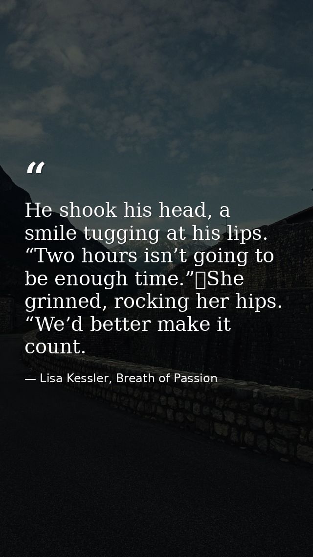 He shook his head, a smile tugging at his lips. “Two hours isn’t going to be enough time.”	She grinned, rocking her hips — Lisa Kessler, Breath of Passion