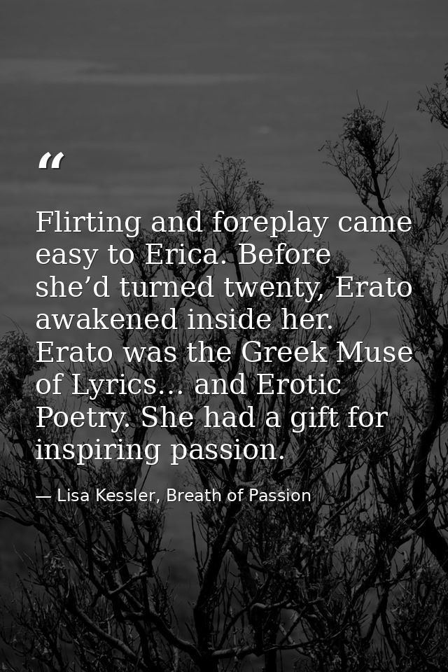 Flirting and foreplay came easy to Erica. Before she’d turned twenty, Erato awakened inside her. Erato was the Greek Mus — Lisa Kessler, Breath of Passion