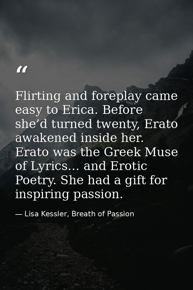 Flirting and foreplay came easy to Erica. Before she’d turned twenty, Erato awakened inside her. Erato was the Greek Mus — Lisa Kessler, Breath of Passion
