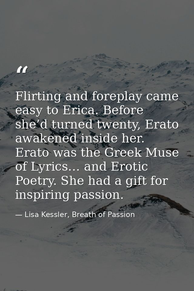Flirting and foreplay came easy to Erica. Before she’d turned twenty, Erato awakened inside her. Erato was the Greek Mus — Lisa Kessler, Breath of Passion