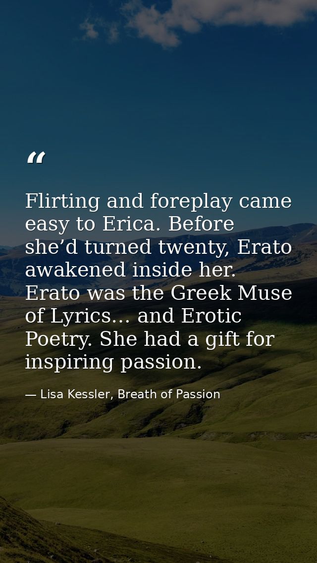 Flirting and foreplay came easy to Erica. Before she’d turned twenty, Erato awakened inside her. Erato was the Greek Mus — Lisa Kessler, Breath of Passion