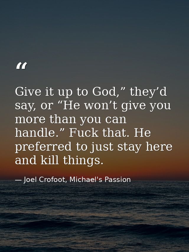 Give it up to God,” they’d say, or “He won’t give you more than you can handle.” Fuck that. He preferred to just stay he — Joel Crofoot, Michael's Passion