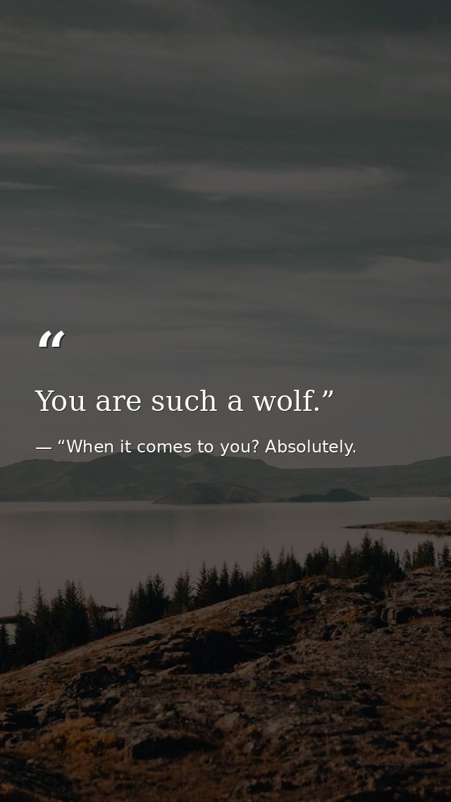 You are such a wolf.” — “When it comes to you? Absolutely.