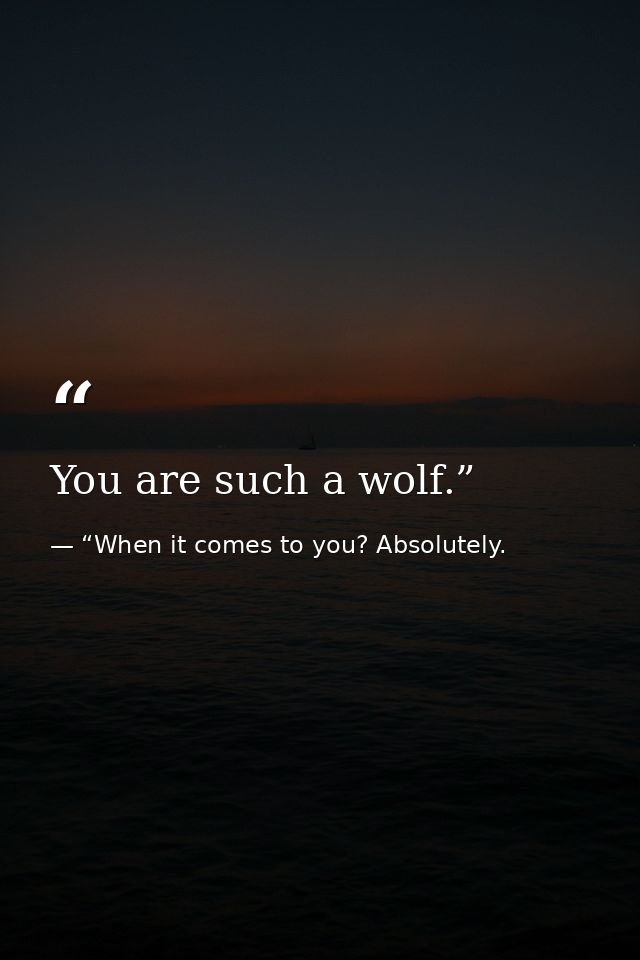 You are such a wolf.” — “When it comes to you? Absolutely.