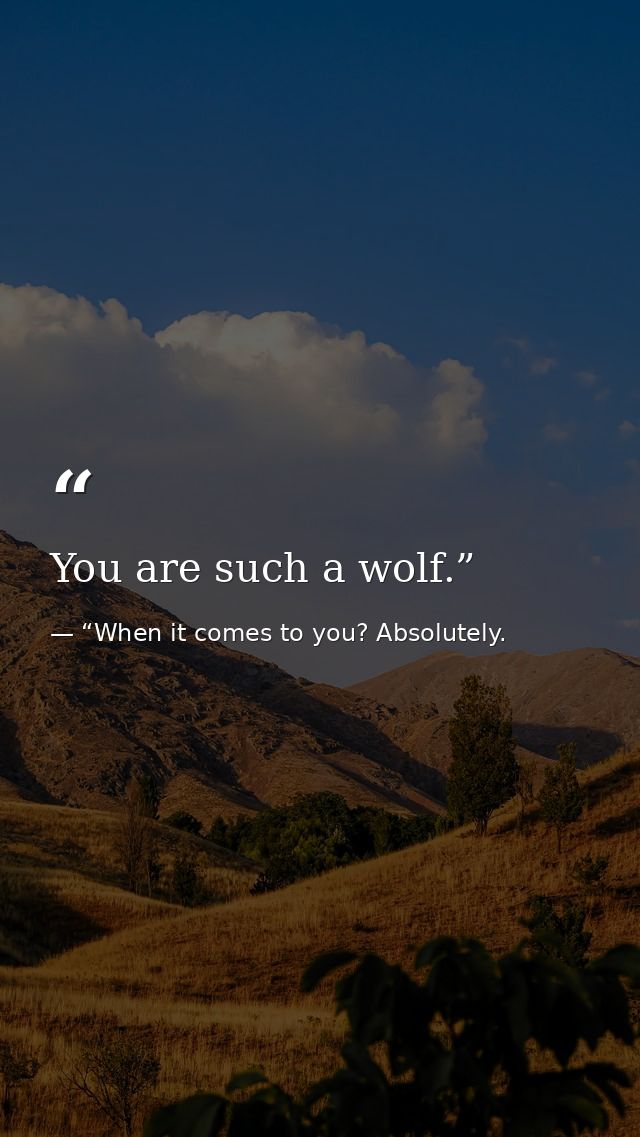 You are such a wolf.” — “When it comes to you? Absolutely.