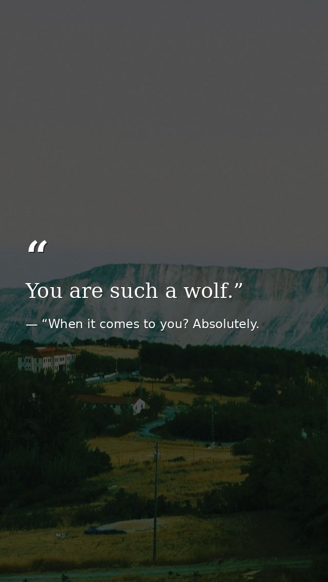 You are such a wolf.” — “When it comes to you? Absolutely.