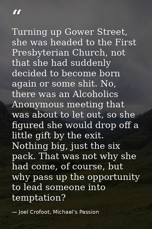 Turning up Gower Street, she was headed to the First Presbyterian Church, not that she had suddenly decided to become bo — Joel Crofoot, Michael's Passion