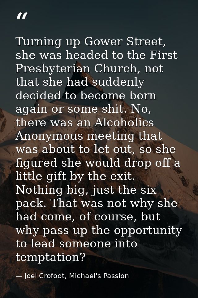 Turning up Gower Street, she was headed to the First Presbyterian Church, not that she had suddenly decided to become bo — Joel Crofoot, Michael's Passion