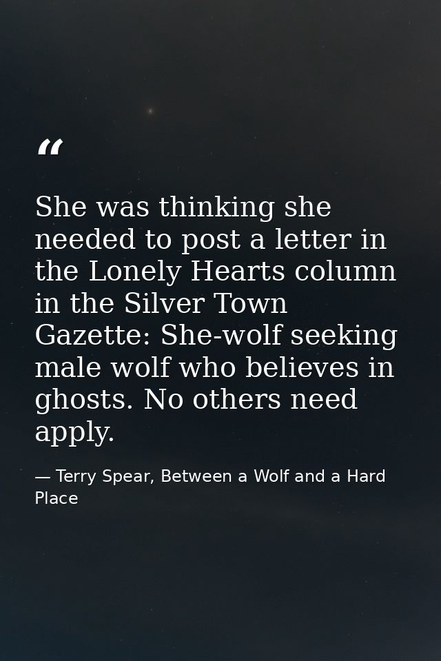 She was thinking she needed to post a letter in the Lonely Hearts column in the Silver Town Gazette: She-wolf seeking ma — Terry Spear, Between a Wolf and a Hard Place
