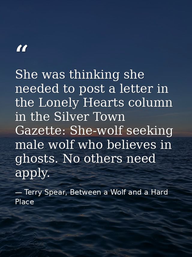 She was thinking she needed to post a letter in the Lonely Hearts column in the Silver Town Gazette: She-wolf seeking ma — Terry Spear, Between a Wolf and a Hard Place