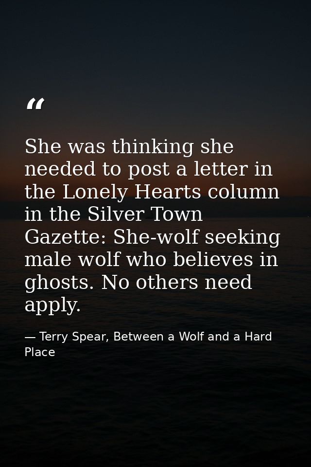 She was thinking she needed to post a letter in the Lonely Hearts column in the Silver Town Gazette: She-wolf seeking ma — Terry Spear, Between a Wolf and a Hard Place