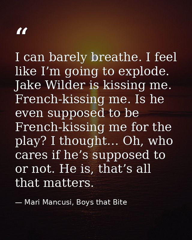 I can barely breathe. I feel like I’m going to explode. Jake Wilder is kissing me. French-kissing me. Is he even suppose — Mari Mancusi, Boys that Bite