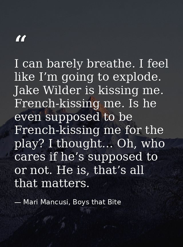 I can barely breathe. I feel like I’m going to explode. Jake Wilder is kissing me. French-kissing me. Is he even suppose — Mari Mancusi, Boys that Bite
