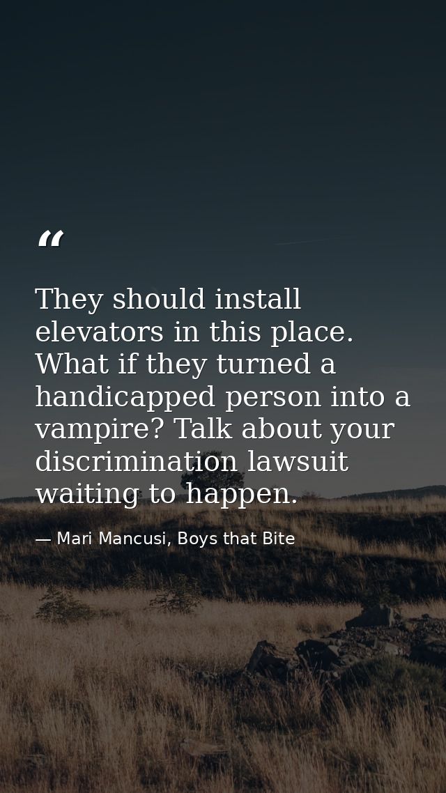 They should install elevators in this place. What if they turned a handicapped person into a vampire? Talk about your di — Mari Mancusi, Boys that Bite