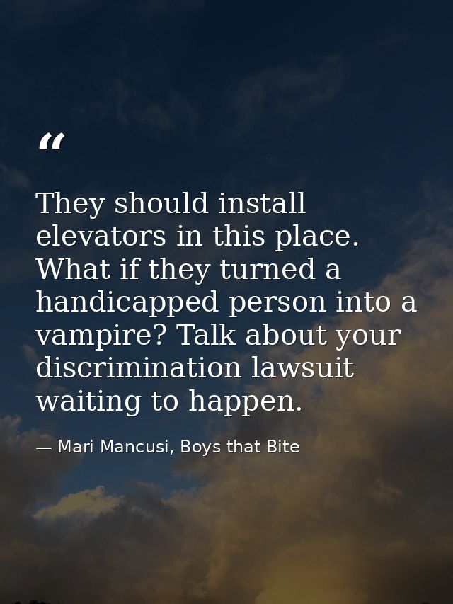 They should install elevators in this place. What if they turned a handicapped person into a vampire? Talk about your di — Mari Mancusi, Boys that Bite